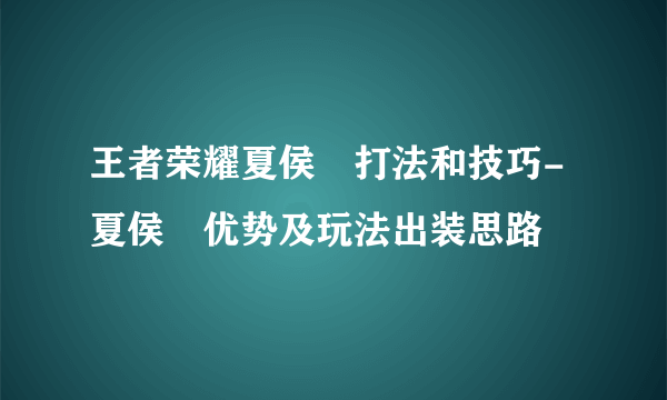 王者荣耀夏侯惇打法和技巧-夏侯惇优势及玩法出装思路