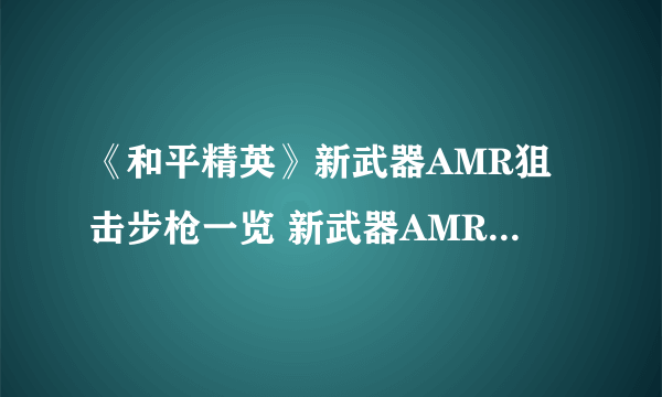 《和平精英》新武器AMR狙击步枪一览 新武器AMR狙击步枪介绍