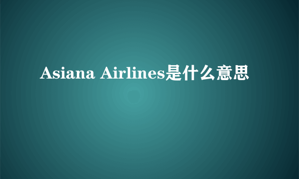 Asiana Airlines是什么意思