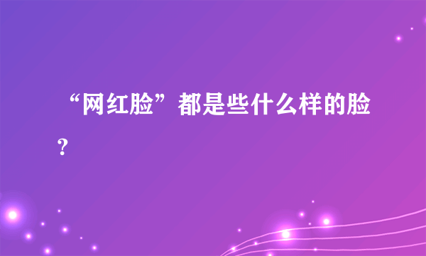 “网红脸”都是些什么样的脸?