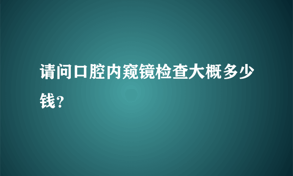 请问口腔内窥镜检查大概多少钱？