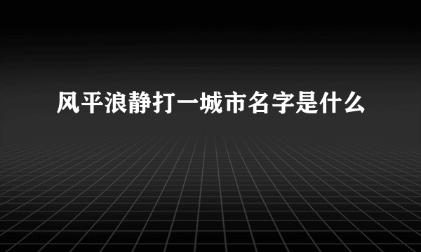 风平浪静打一城市名字是什么