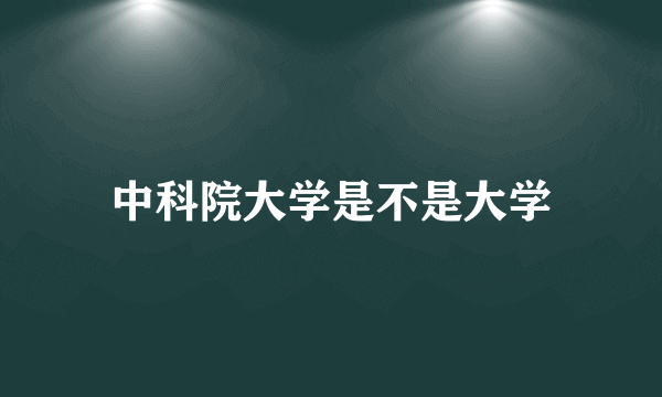 中科院大学是不是大学