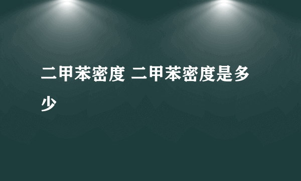 二甲苯密度 二甲苯密度是多少