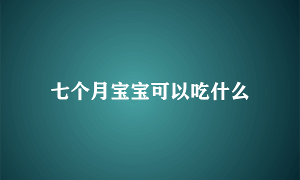 七个月宝宝可以吃什么