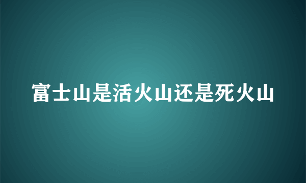 富士山是活火山还是死火山