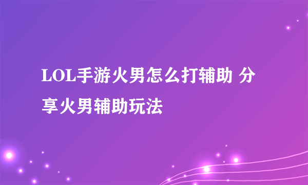 LOL手游火男怎么打辅助 分享火男辅助玩法