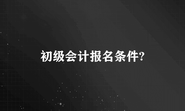 初级会计报名条件?