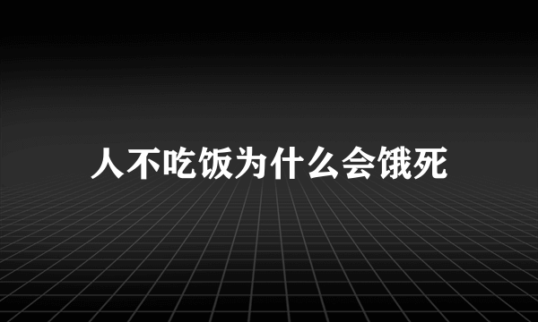 人不吃饭为什么会饿死