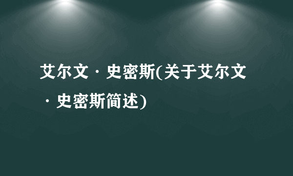 艾尔文·史密斯(关于艾尔文·史密斯简述)