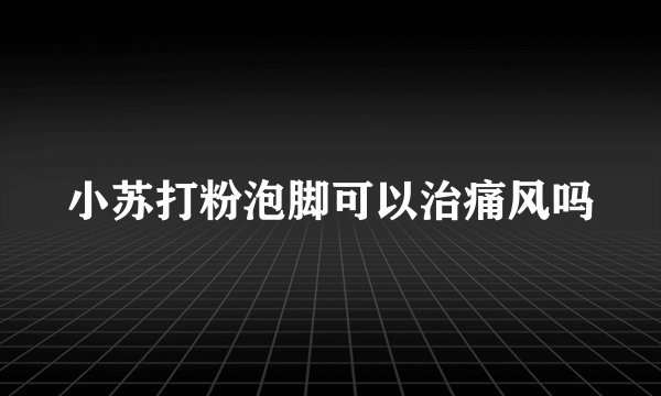 小苏打粉泡脚可以治痛风吗