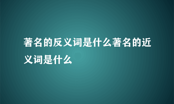 著名的反义词是什么著名的近义词是什么