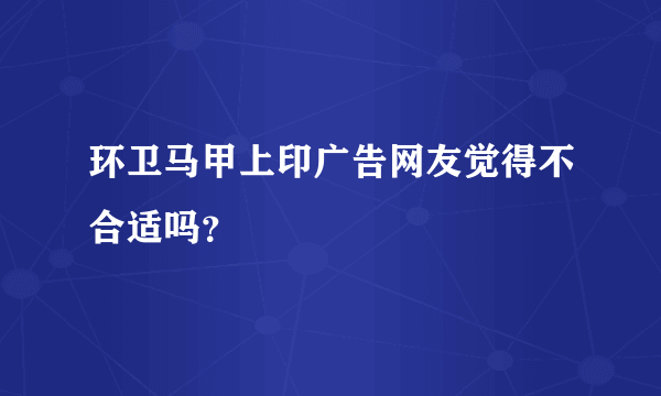 环卫马甲上印广告网友觉得不合适吗？