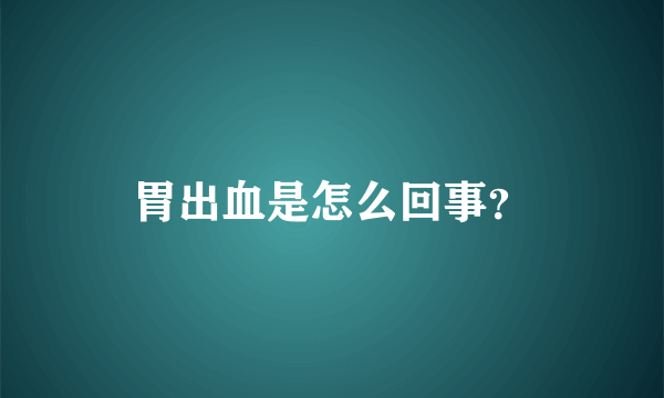 胃出血是怎么回事？