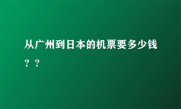 从广州到日本的机票要多少钱？？