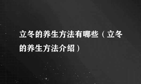 立冬的养生方法有哪些（立冬的养生方法介绍）