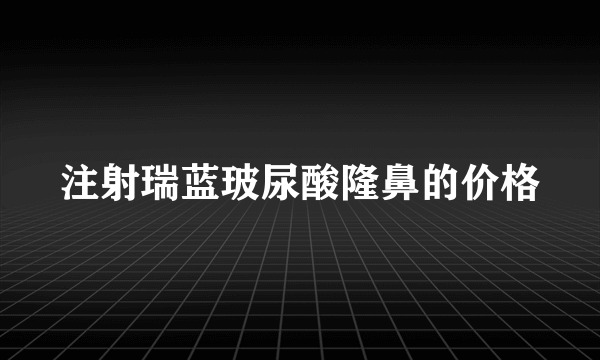 注射瑞蓝玻尿酸隆鼻的价格