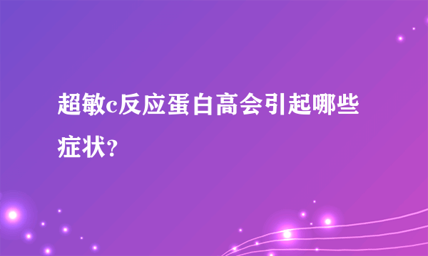 超敏c反应蛋白高会引起哪些症状？