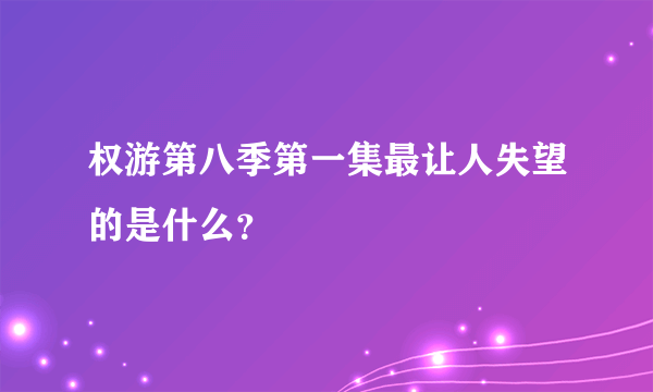 权游第八季第一集最让人失望的是什么？