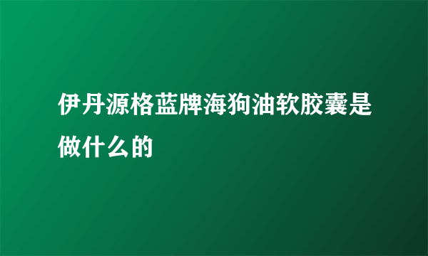 伊丹源格蓝牌海狗油软胶囊是做什么的