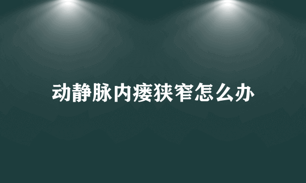 动静脉内瘘狭窄怎么办