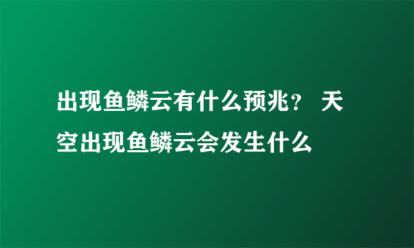 出现鱼鳞云有什么预兆？ 天空出现鱼鳞云会发生什么