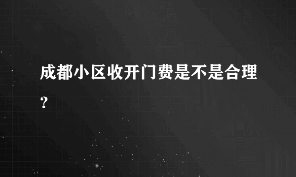 成都小区收开门费是不是合理？