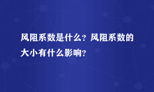 风阻系数是什么？风阻系数的大小有什么影响？