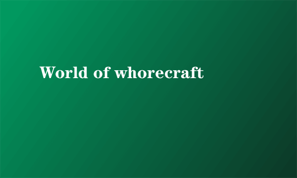 World of whorecraft