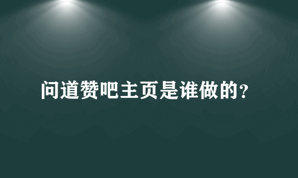 问道赞吧主页是谁做的？