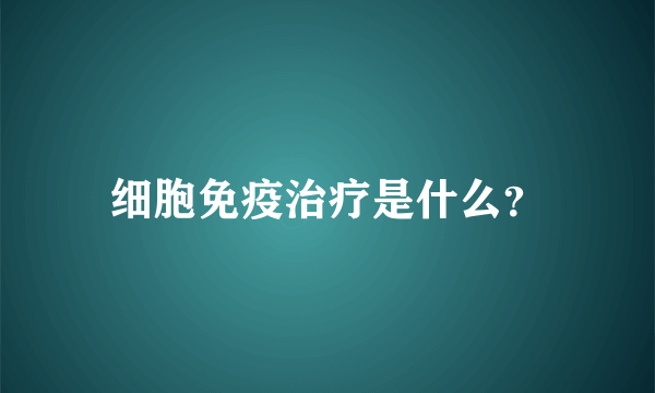 细胞免疫治疗是什么？