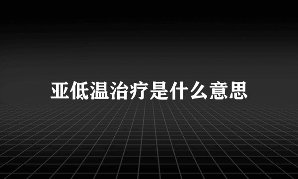 亚低温治疗是什么意思