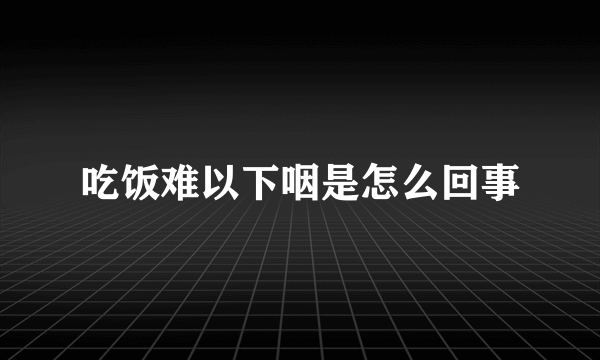 吃饭难以下咽是怎么回事