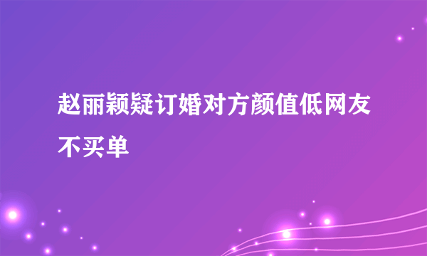 赵丽颖疑订婚对方颜值低网友不买单