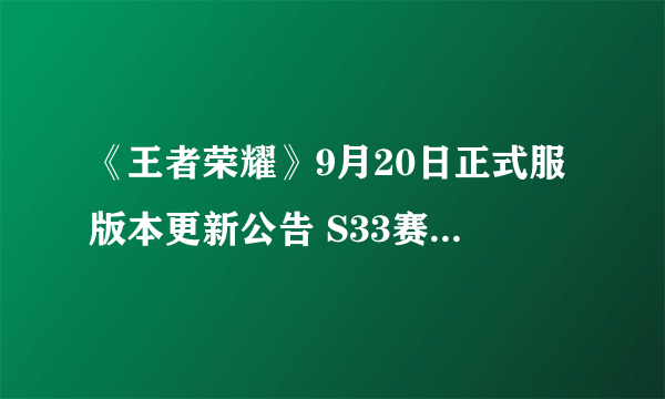 《王者荣耀》9月20日正式服版本更新公告 S33赛季更新内容全览