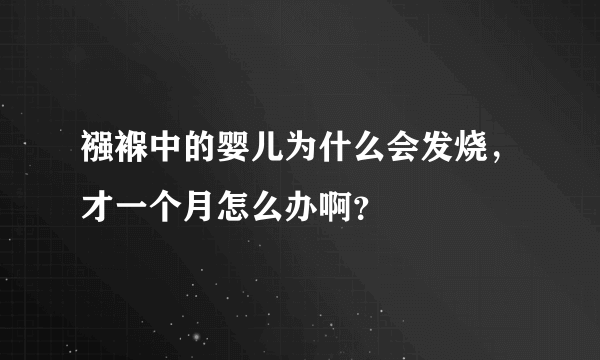 襁褓中的婴儿为什么会发烧，才一个月怎么办啊？