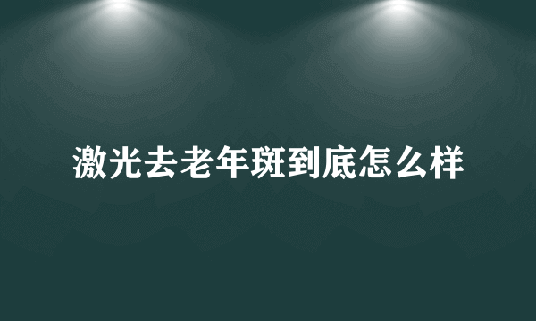 激光去老年斑到底怎么样