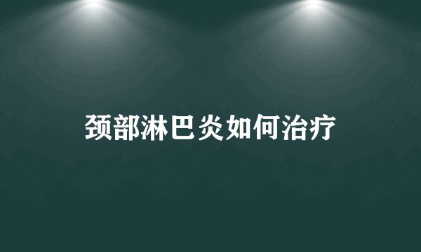 颈部淋巴炎如何治疗