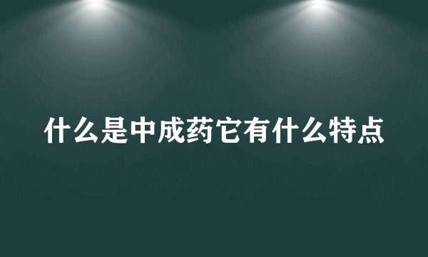 什么是中成药它有什么特点