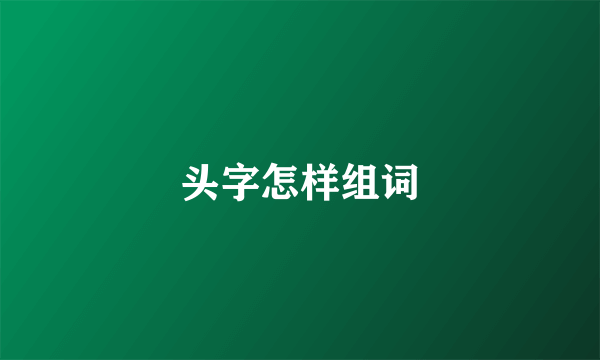 头字怎样组词