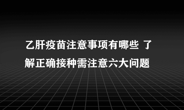 乙肝疫苗注意事项有哪些 了解正确接种需注意六大问题