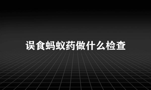 误食蚂蚁药做什么检查