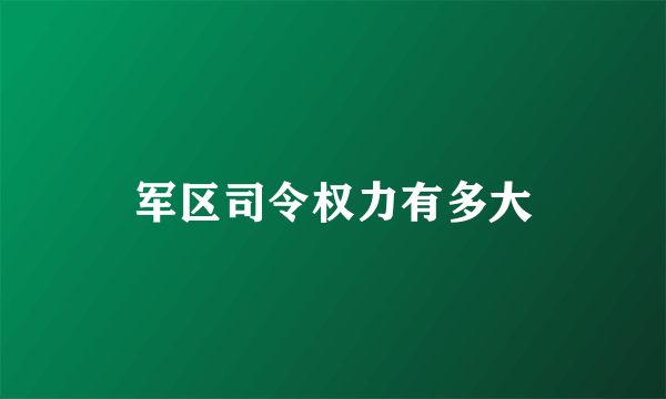 军区司令权力有多大