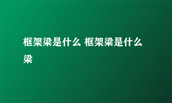 框架梁是什么 框架梁是什么梁