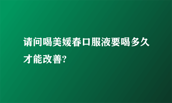 请问喝美媛春口服液要喝多久才能改善?