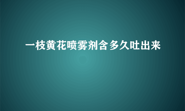 一枝黄花喷雾剂含多久吐出来