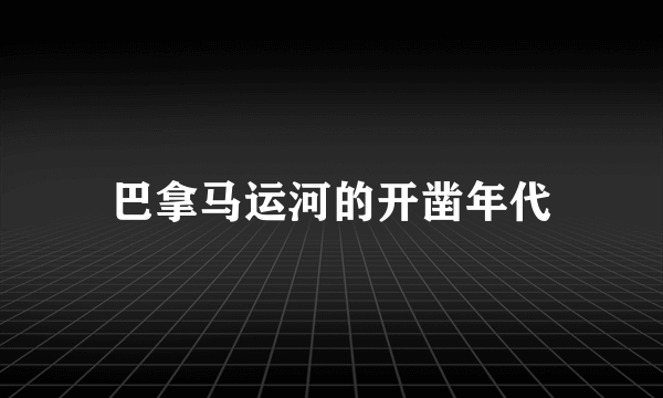 巴拿马运河的开凿年代