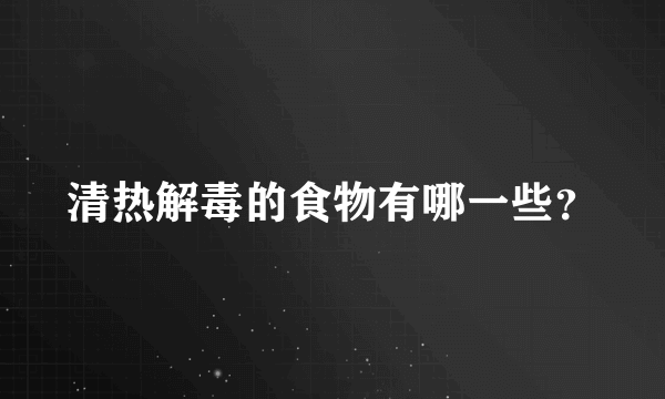 清热解毒的食物有哪一些？