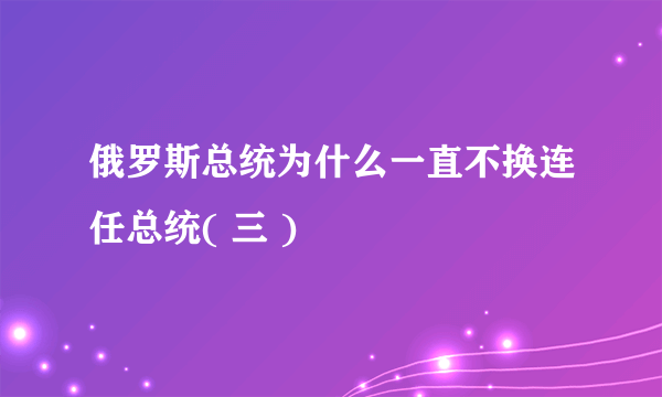 俄罗斯总统为什么一直不换连任总统( 三 )