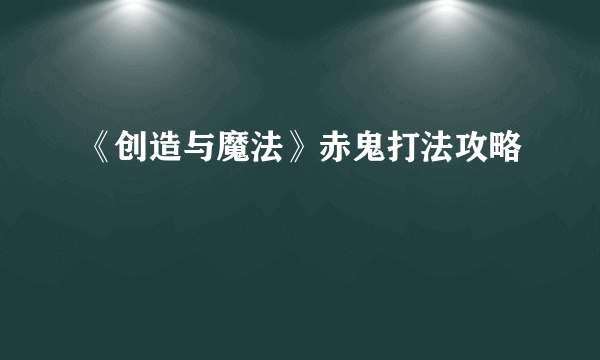 《创造与魔法》赤鬼打法攻略